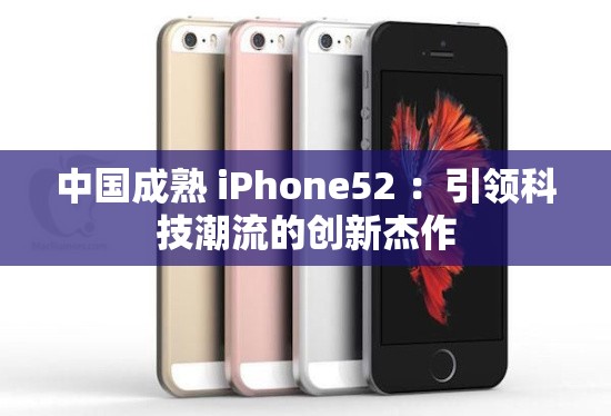 中國(guó)成熟 iPhone52 ：引領(lǐng)科技潮流的創(chuàng)新杰作