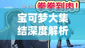 寶可夢大集結(jié)深度解析，路卡利歐高效打法全攻略，助你稱霸戰(zhàn)場贏得榮耀