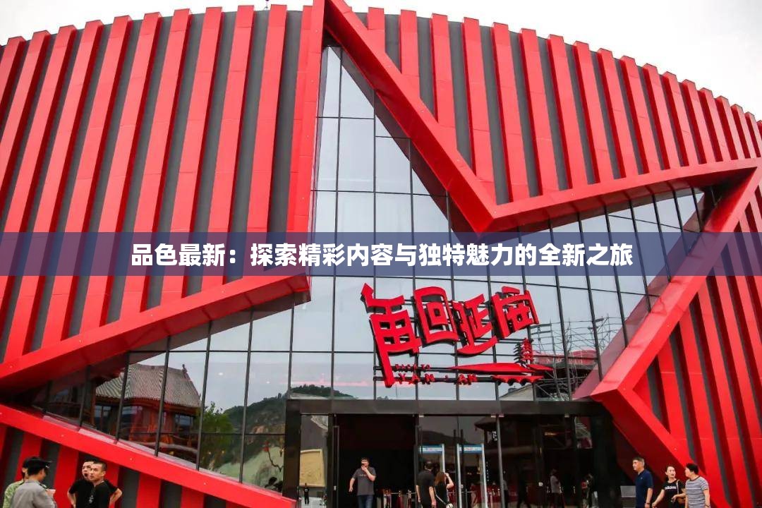 品色最新：探索精彩內(nèi)容與獨(dú)特魅力的全新之旅