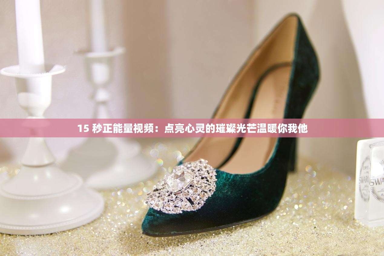 15 秒正能量視頻：點(diǎn)亮心靈的璀璨光芒溫暖你我他