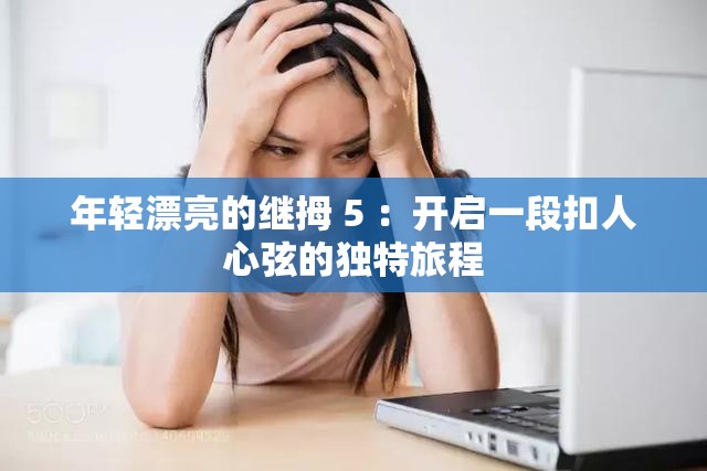 年輕漂亮的繼拇 5 ：開啟一段扣人心弦的獨(dú)特旅程