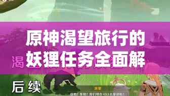 原神渴望旅行的妖貍?cè)蝿?wù)全面解析，解鎖秘境挑戰(zhàn)，攻略技巧助你贏取豐厚游戲獎勵