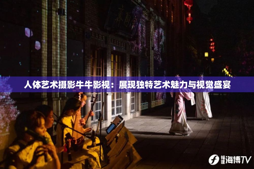 人體藝術(shù)攝影牛牛影視：展現(xiàn)獨(dú)特藝術(shù)魅力與視覺(jué)盛宴