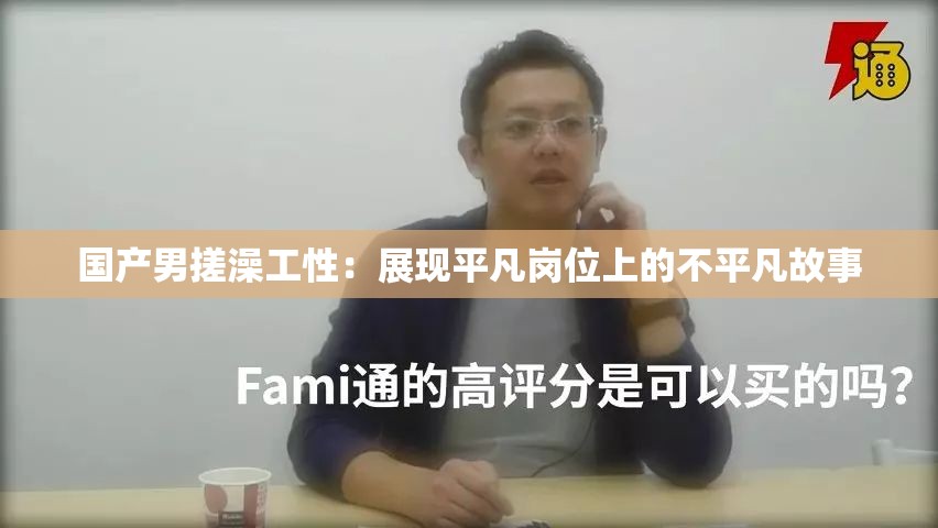 國(guó)產(chǎn)男搓澡工性：展現(xiàn)平凡崗位上的不平凡故事