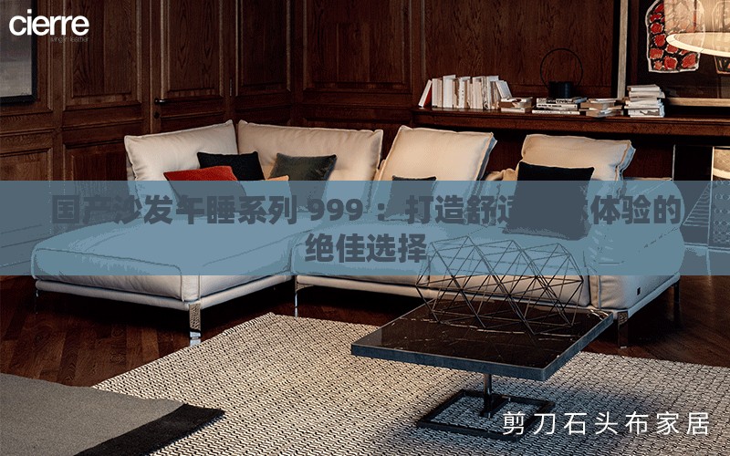 國(guó)產(chǎn)沙發(fā)午睡系列 999 ：打造舒適午休體驗(yàn)的絕佳選擇