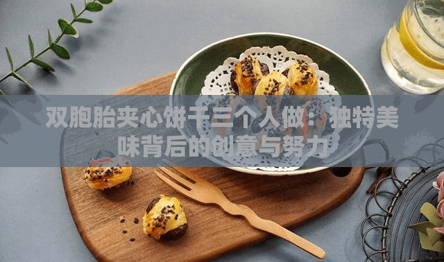 雙胞胎夾心餅干三個(gè)人做：獨(dú)特美味背后的創(chuàng)意與努力