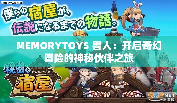 MEMORYTOYS 獸人：開(kāi)啟奇幻冒險(xiǎn)的神秘伙伴之旅