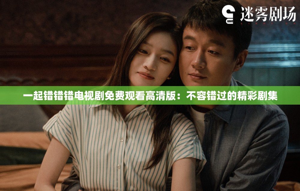 一起錯(cuò)錯(cuò)錯(cuò)電視劇免費(fèi)觀看高清版：不容錯(cuò)過(guò)的精彩劇集