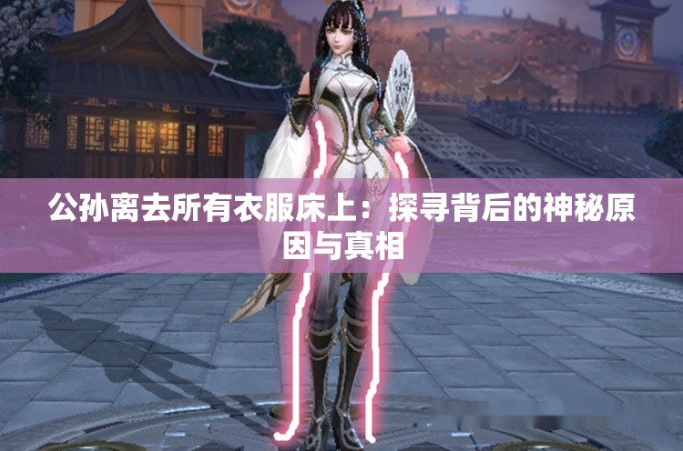 公孫離去所有衣服床上：探尋背后的神秘原因與真相