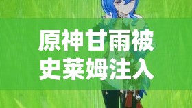 原神甘雨被史萊姆注入：一段神秘而令人遐想的奇幻經(jīng)歷