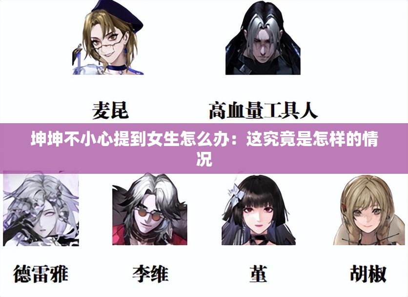 坤坤不小心提到女生怎么辦：這究竟是怎樣的情況