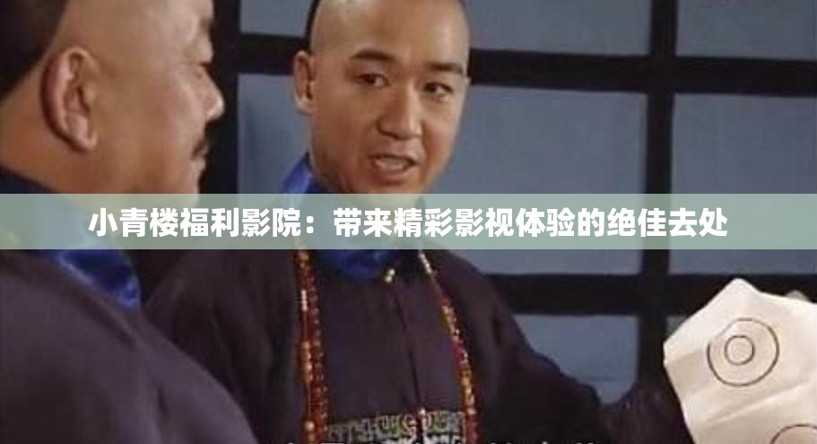 小青樓福利影院：帶來(lái)精彩影視體驗(yàn)的絕佳去處