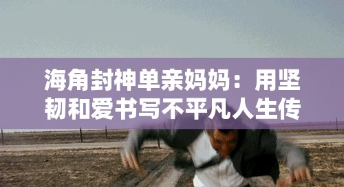 海角封神單親媽媽：用堅韌和愛書寫不平凡人生傳奇