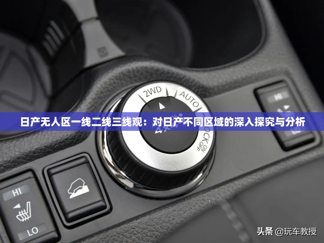 日產(chǎn)無(wú)人區(qū)一線(xiàn)二線(xiàn)三線(xiàn)觀：對(duì)日產(chǎn)不同區(qū)域的深入探究與分析
