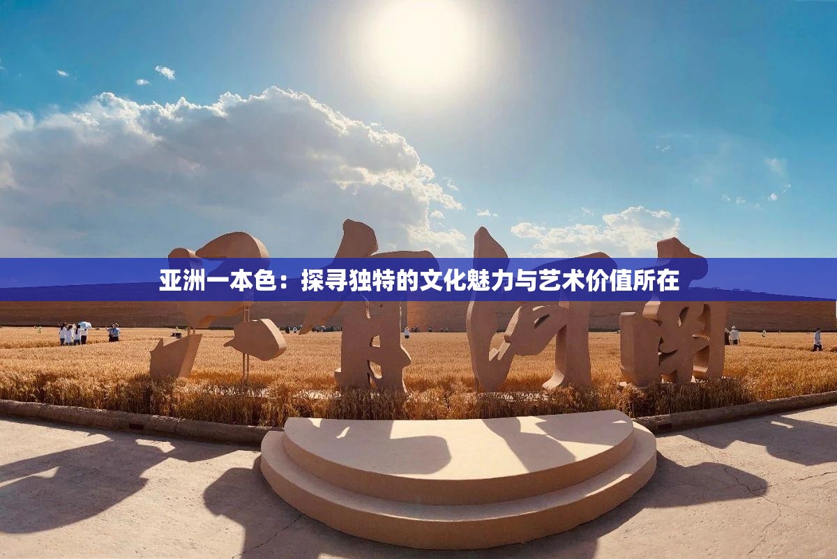 亞洲一本色：探尋獨(dú)特的文化魅力與藝術(shù)價(jià)值所在