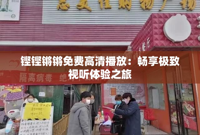 鏗鏗鏘鏘免費(fèi)高清播放：暢享極致視聽(tīng)體驗(yàn)之旅