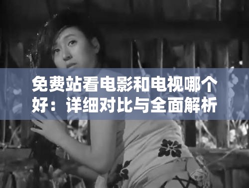 免費(fèi)站看電影和電視哪個(gè)好：詳細(xì)對(duì)比與全面解析