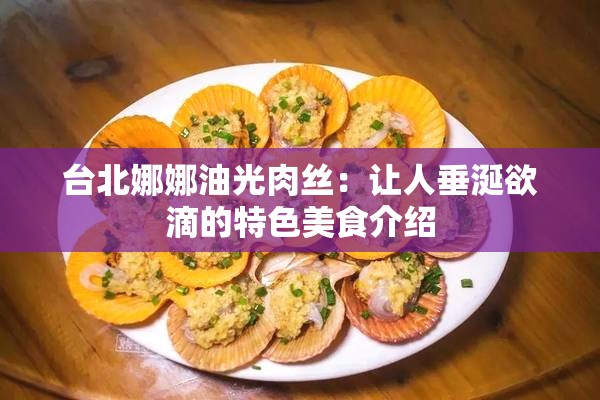 臺(tái)北娜娜油光肉絲：讓人垂涎欲滴的特色美食介紹