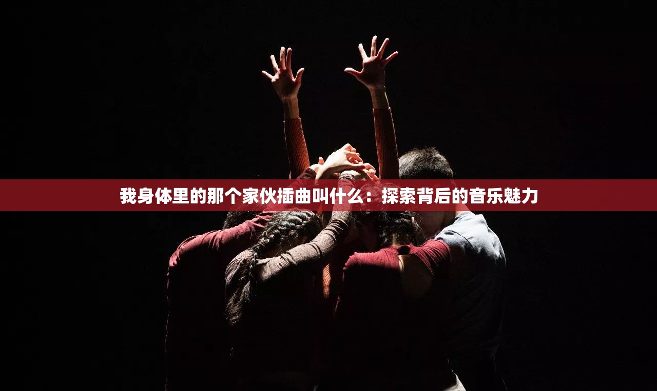 我身體里的那個(gè)家伙插曲叫什么：探索背后的音樂(lè)魅力