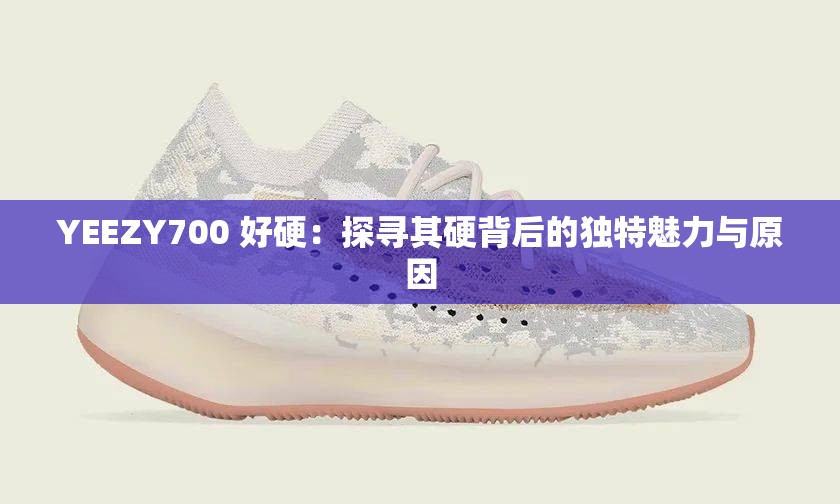YEEZY700 好硬：探尋其硬背后的獨(dú)特魅力與原因