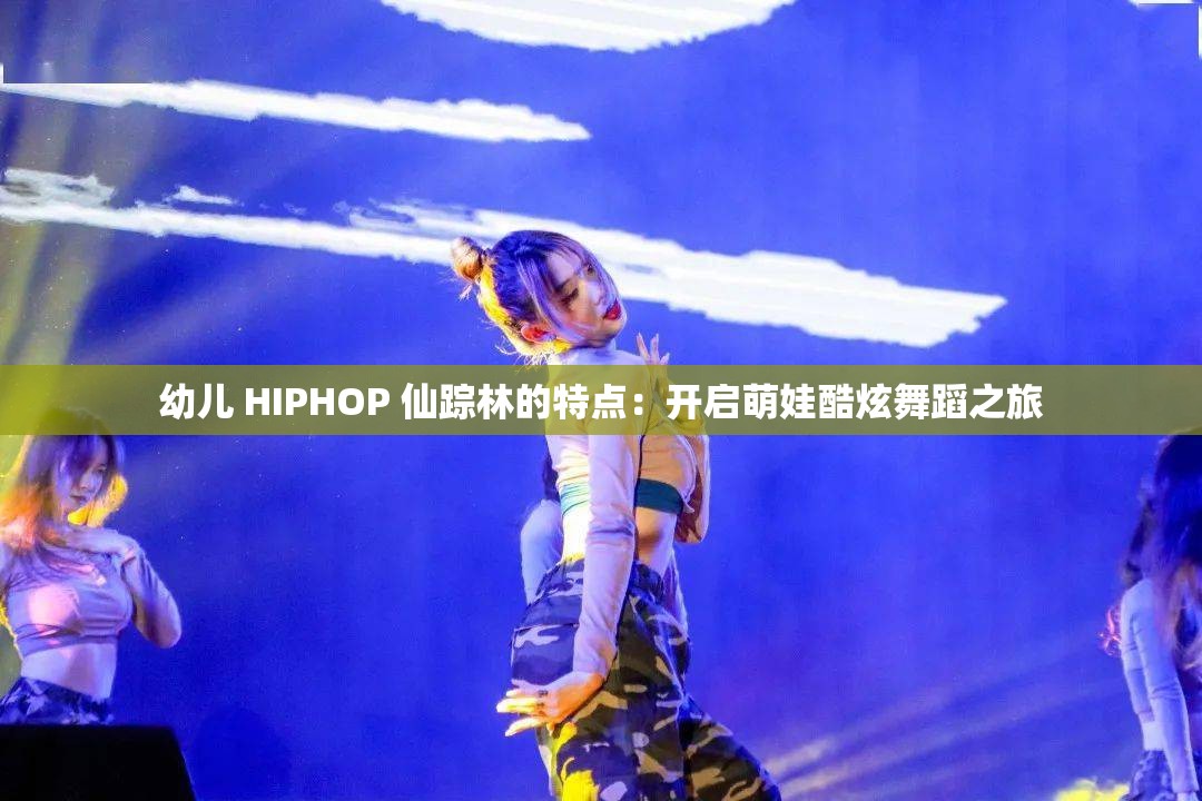 幼兒 HIPHOP 仙蹤林的特點：開啟萌娃酷炫舞蹈之旅