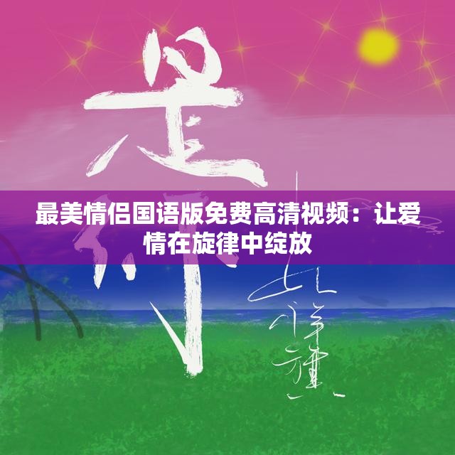 最美情侶國語版免費高清視頻：讓愛情在旋律中綻放