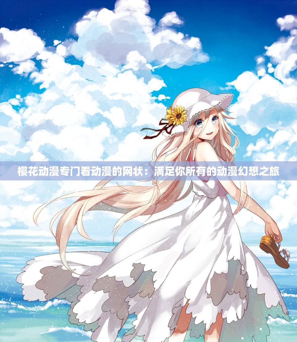 櫻花動(dòng)漫專門看動(dòng)漫的網(wǎng)狀：滿足你所有的動(dòng)漫幻想之旅
