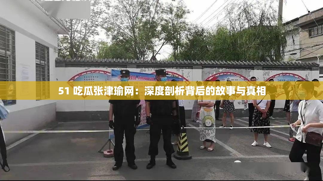 51 吃瓜張津瑜網(wǎng)：深度剖析背后的故事與真相