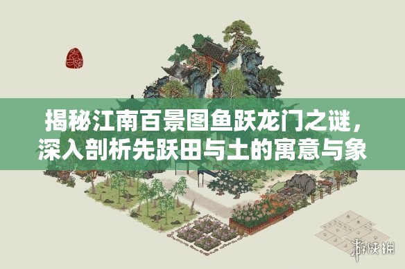 揭秘江南百景圖魚躍龍門之謎，深入剖析先躍田與土的寓意與象征