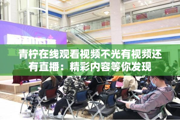 青檸在線觀看視頻不光有視頻還有直播：精彩內(nèi)容等你發(fā)現(xiàn)