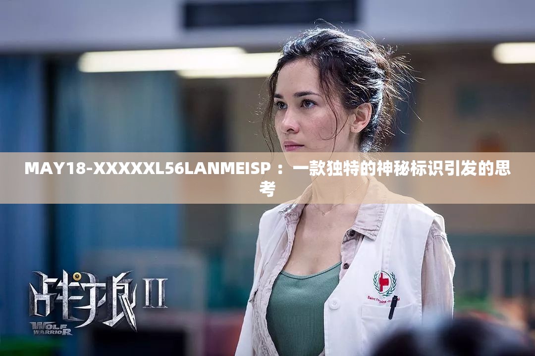 MAY18-XXXXXL56LANMEISP ：一款獨特的神秘標(biāo)識引發(fā)的思考