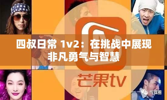 四叔日常 1v2：在挑戰(zhàn)中展現(xiàn)非凡勇氣與智慧