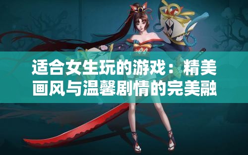 適合女生玩的游戲：精美畫風(fēng)與溫馨劇情的完美融合