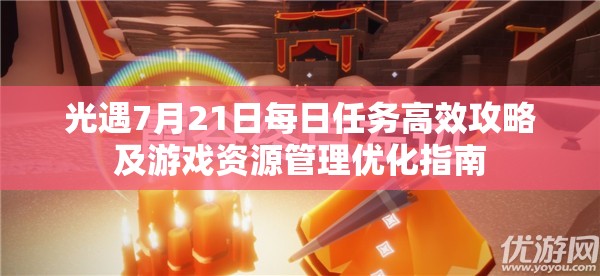 光遇7月21日每日任務(wù)高效攻略及游戲資源管理優(yōu)化指南