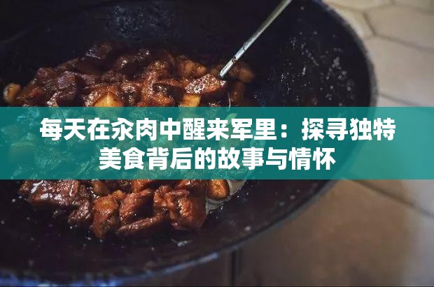 每天在汆肉中醒來軍里：探尋獨特美食背后的故事與情懷