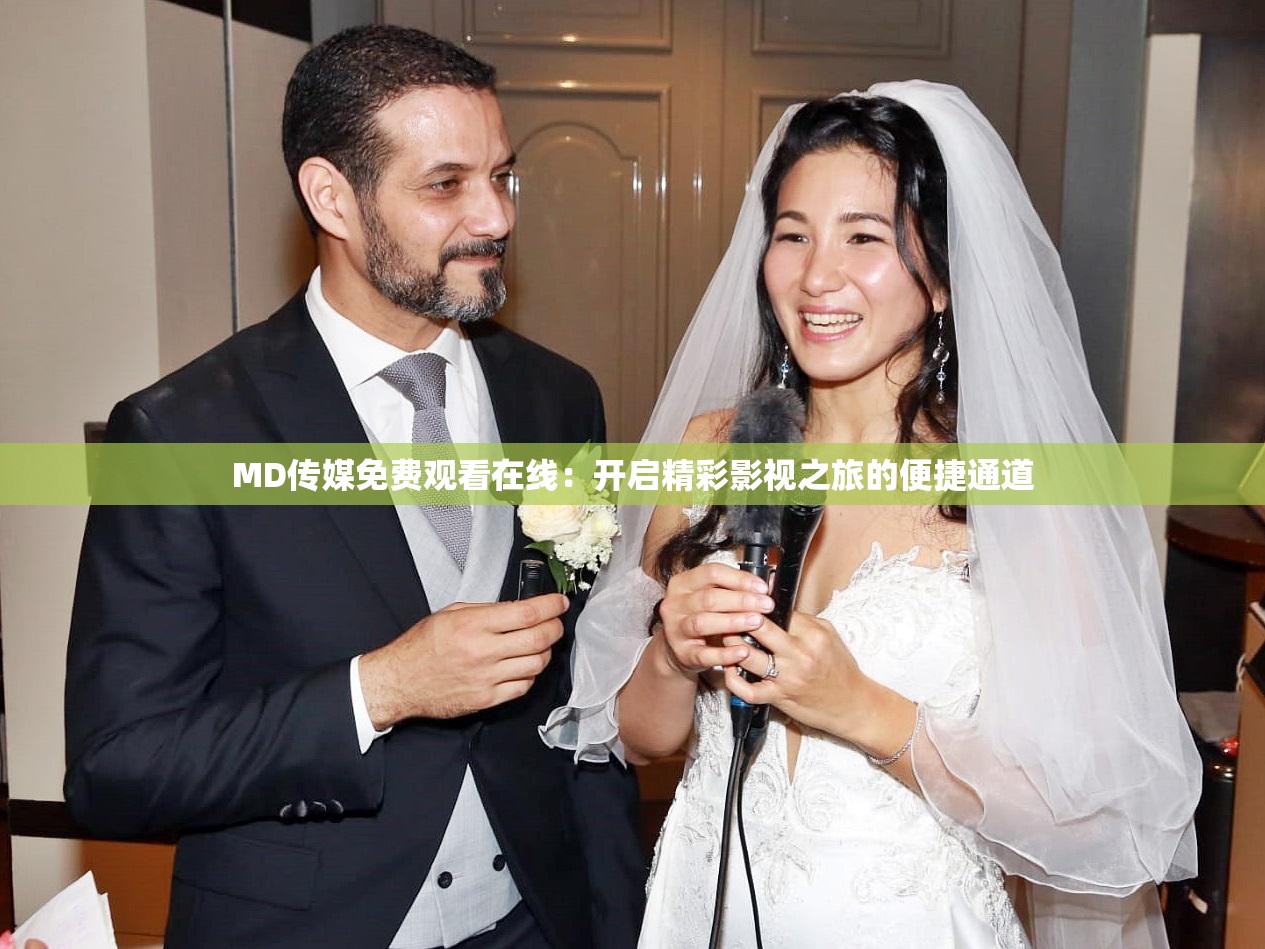 MD傳媒免費觀看在線：開啟精彩影視之旅的便捷通道