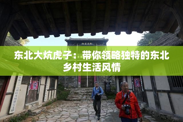 東北大炕虎子：帶你領(lǐng)略獨特的東北鄉(xiāng)村生活風情