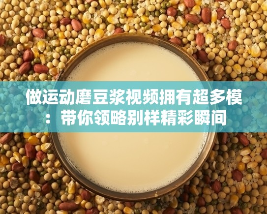 做運動磨豆?jié){視頻擁有超多模：帶你領略別樣精彩瞬間