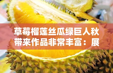 草莓榴蓮絲瓜綠巨人秋帶來作品非常豐富：展現(xiàn)獨特魅力與多樣風格