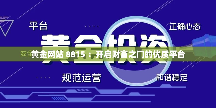 黃金網(wǎng)站 8815 ：開啟財(cái)富之門的優(yōu)質(zhì)平臺(tái)
