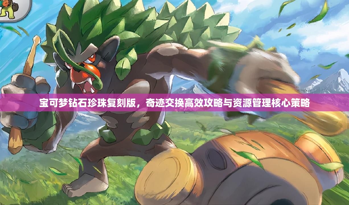 寶可夢鉆石珍珠復(fù)刻版，奇跡交換高效攻略與資源管理核心策略