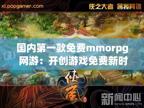 國內(nèi)第一款免費mmorpg 網(wǎng)游：開創(chuàng)游戲免費新時代的傳奇之作