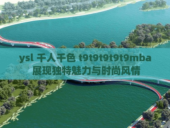 ysl 千人千色 t9t9t9t9t9mba 展現(xiàn)獨特魅力與時尚風(fēng)情