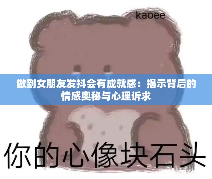 做到女朋友發(fā)抖會(huì)有成就感：揭示背后的情感奧秘與心理訴求