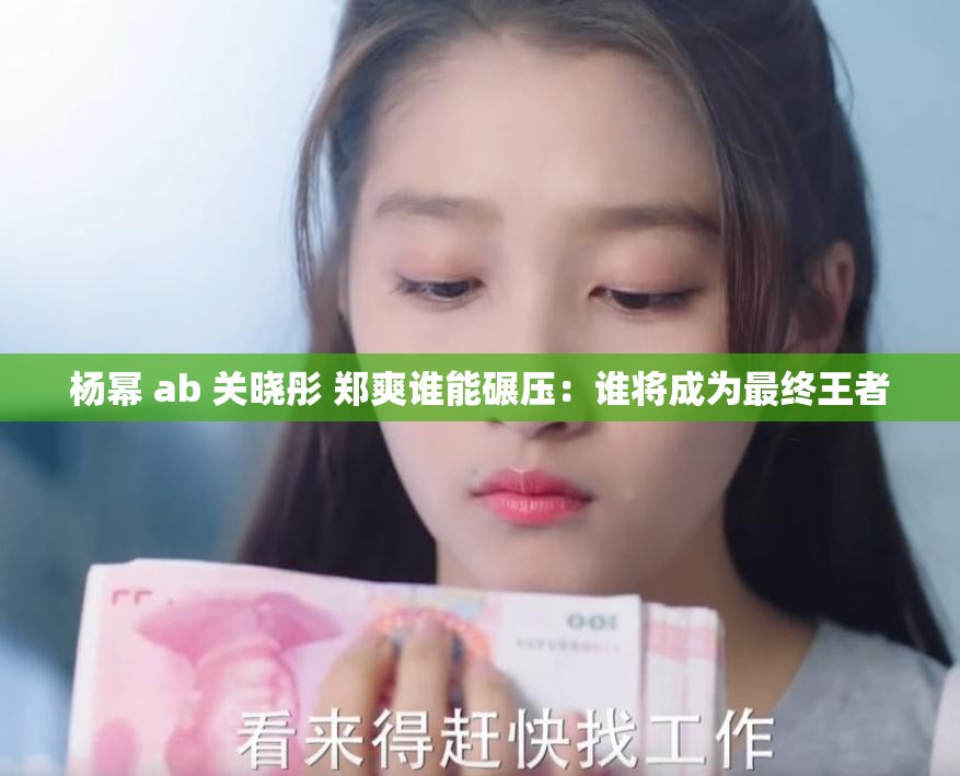 楊冪 ab 關(guān)曉彤 鄭爽誰能碾壓：誰將成為最終王者