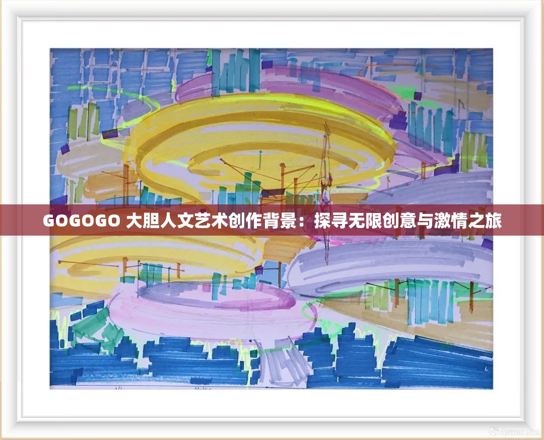 GOGOGO 大膽人文藝術(shù)創(chuàng)作背景：探尋無限創(chuàng)意與激情之旅