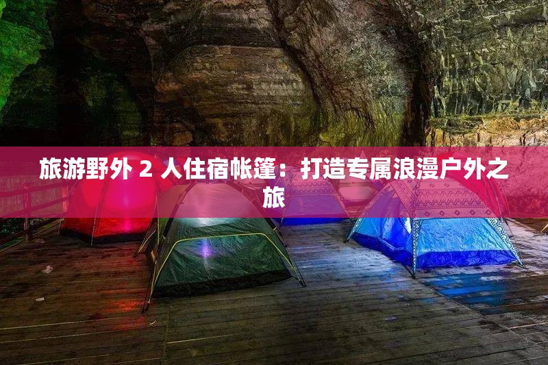 旅游野外 2 人住宿帳篷：打造專屬浪漫戶外之旅