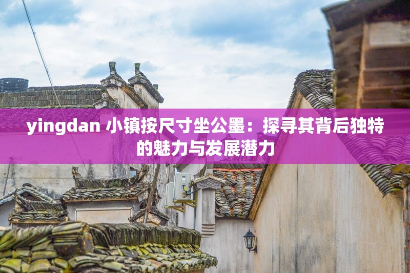 yingdan 小鎮(zhèn)按尺寸坐公墨：探尋其背后獨(dú)特的魅力與發(fā)展?jié)摿? title=