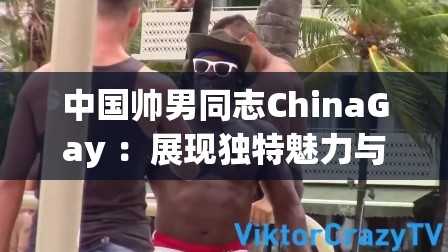 中國帥男同志ChinaGay ：展現獨特魅力與風采的群體