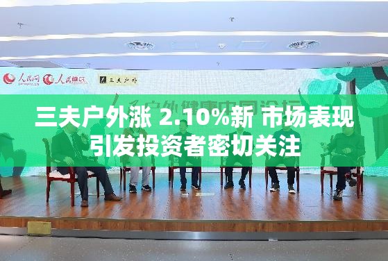 三夫戶外漲 2.10%新 市場表現(xiàn)引發(fā)投資者密切關(guān)注